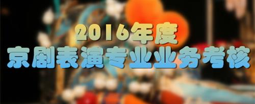 嗯啊哈舒服操我视频国家京剧院2016年度京剧表演专业业务考...